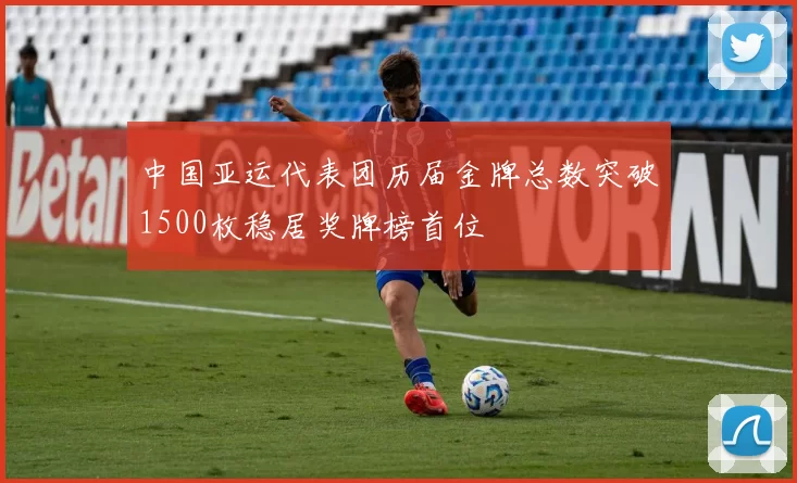 中国亚运代表团历届金牌总数突破1500枚稳居奖牌榜首位