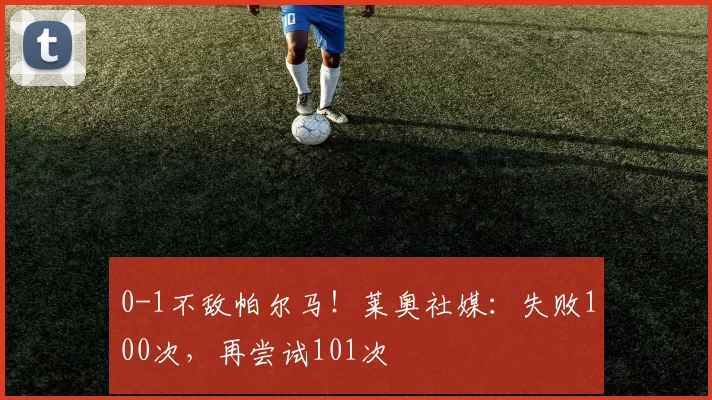 0-1不敌帕尔马！莱奥社媒：失败100次，再尝试101次️