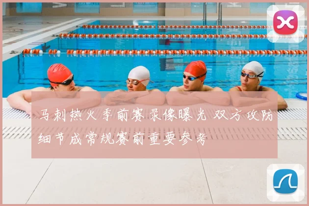 马刺热火季前赛录像曝光 双方攻防细节成常规赛前重要参考