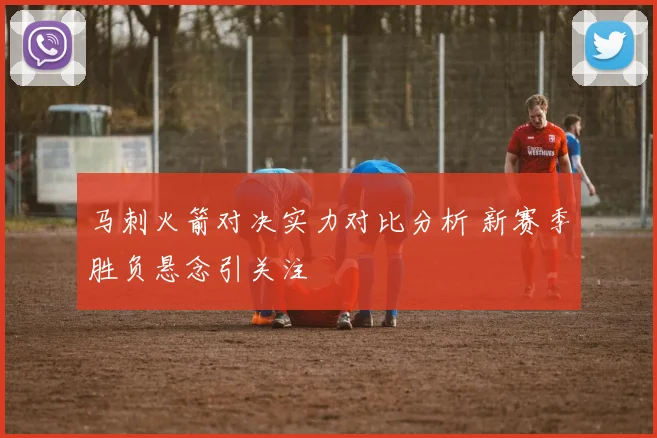 马刺火箭对决实力对比分析 新赛季胜负悬念引关注