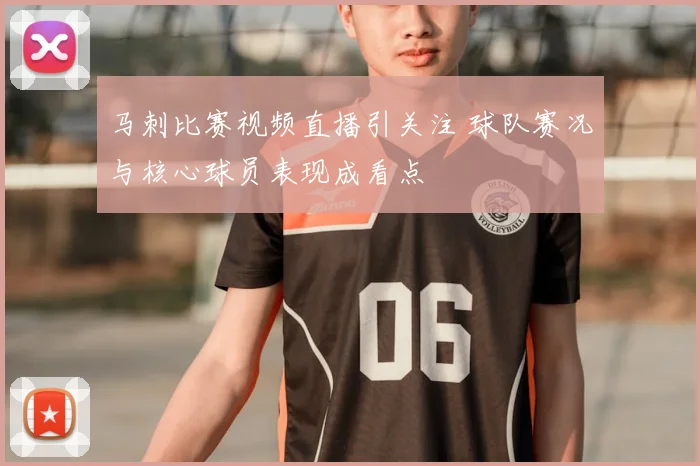 马刺比赛视频直播引关注 球队赛况与核心球员表现成看点