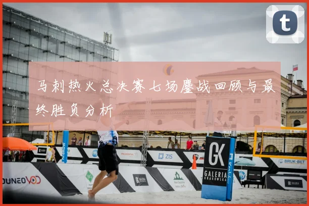 马刺热火总决赛七场鏖战回顾与最终胜负分析