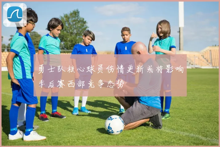 勇士队核心球员伤情更新或将影响季后赛西部竞争态势