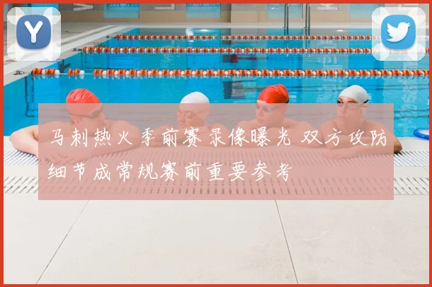 马刺热火季前赛录像曝光 双方攻防细节成常规赛前重要参考