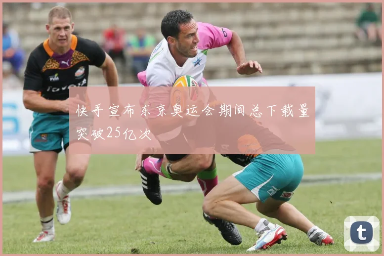 快手宣布东京奥运会期间总下载量突破25亿次