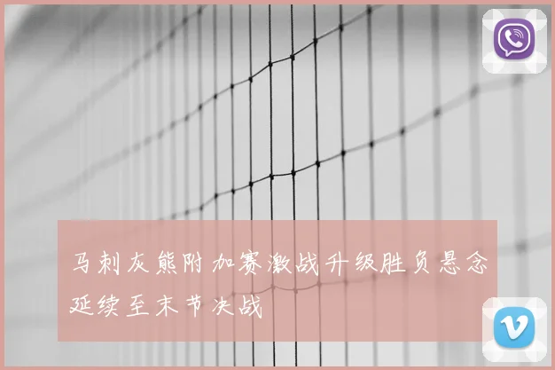 马刺灰熊附加赛激战升级胜负悬念延续至末节决战