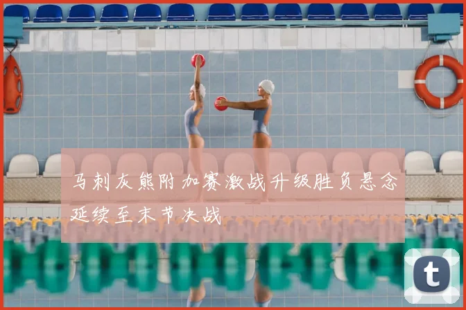 马刺灰熊附加赛激战升级胜负悬念延续至末节决战