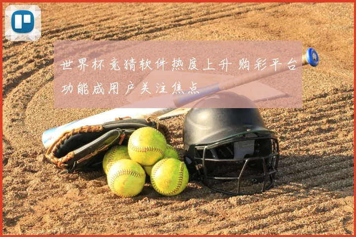 世界杯竞猜软件热度上升 购彩平台功能成用户关注焦点