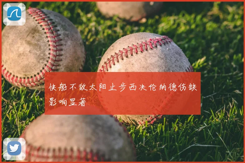 快船不敌太阳止步西决伦纳德伤缺影响显著