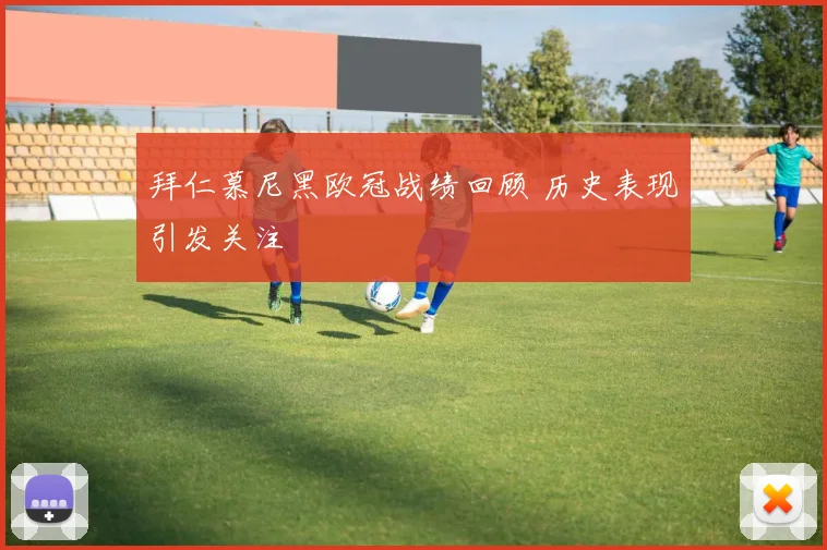 拜仁慕尼黑欧冠战绩回顾 历史表现引发关注