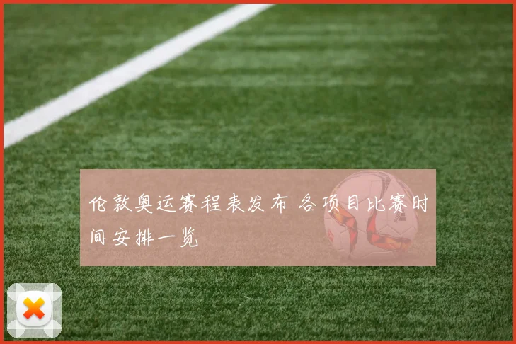 伦敦奥运赛程表发布 各项目比赛时间安排一览