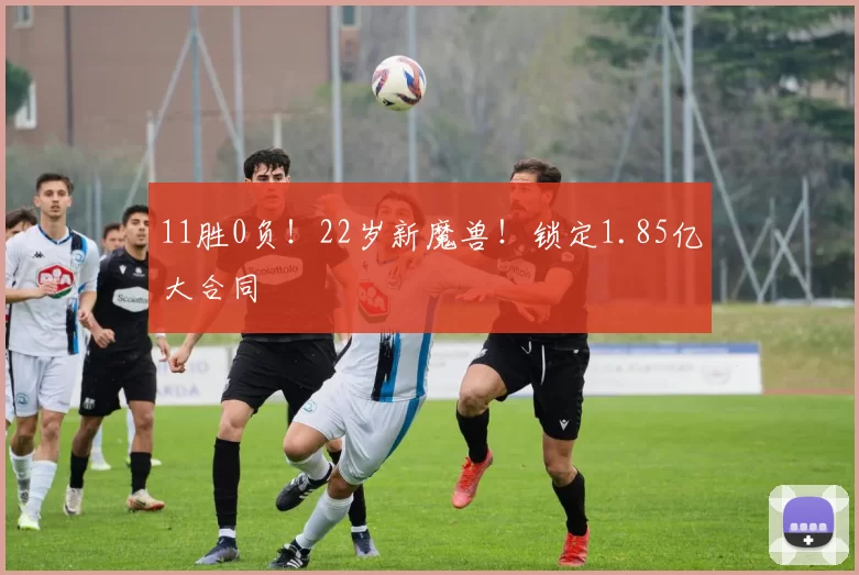 11胜0负！22岁新魔兽！锁定1.85亿大合同