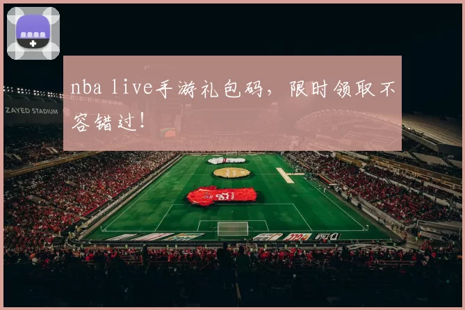 nba live手游礼包码，限时领取不容错过！