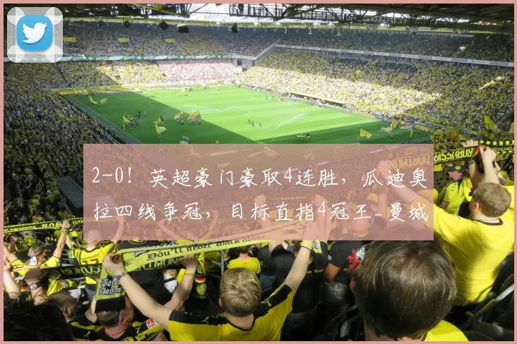2-0！英超豪门豪取4连胜，瓜迪奥拉四线争冠，目标直指4冠王_曼城_比赛_欧冠
