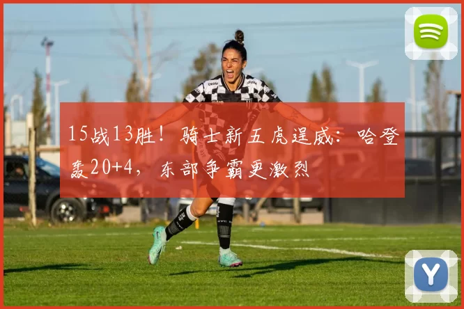 15战13胜!骑士新五虎逞威:哈登轰20+4,东部争霸更激烈