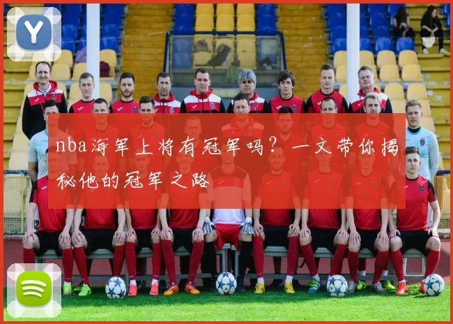 nba海军上将有冠军吗?一文带你揭秘他的冠军之路