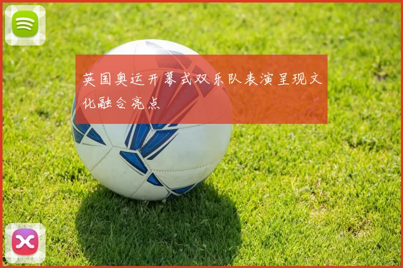 英国奥运开幕式双乐队表演呈现文化融合亮点