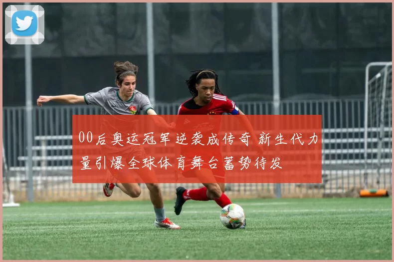 00后奥运冠军逆袭成传奇 新生代力量引爆全球体育舞台蓄势待发