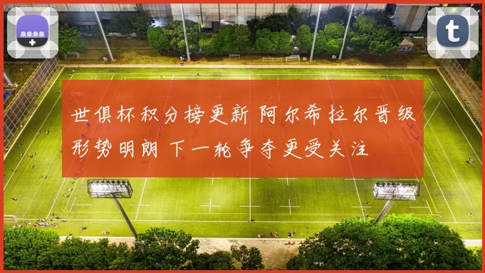 世俱杯积分榜更新 阿尔希拉尔晋级形势明朗 下一轮争夺更受关注