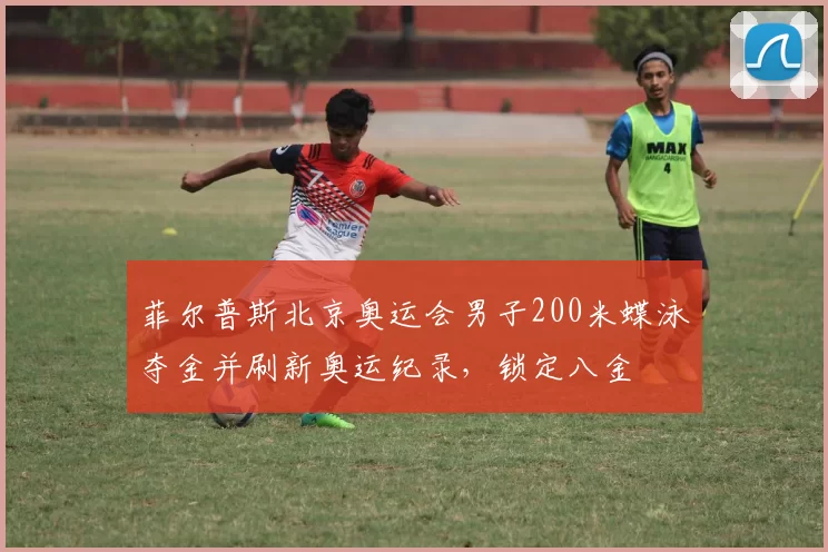 菲尔普斯北京奥运会男子200米蝶泳夺金并刷新奥运纪录，锁定八金