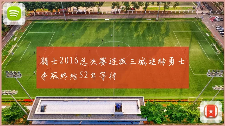 骑士2016总决赛连扳三城逆转勇士夺冠终结52年等待