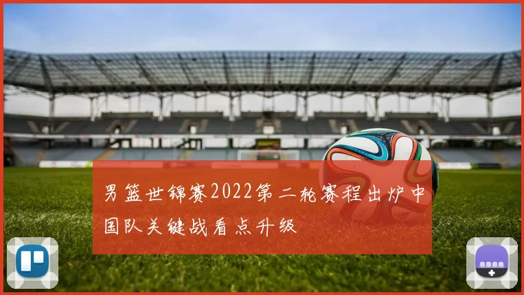 男篮世锦赛2022第二轮赛程出炉中国队关键战看点升级
