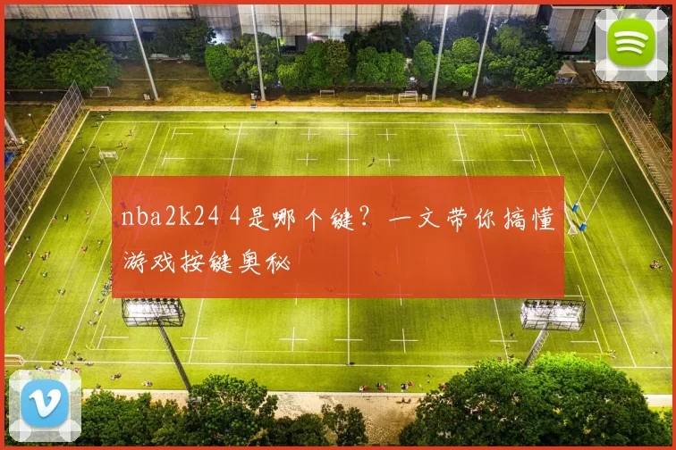 nba2k24 4是哪个键?一文带你搞懂游戏按键奥秘
