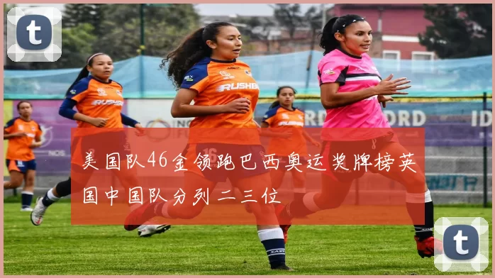 美国队46金领跑巴西奥运奖牌榜英国中国队分列二三位