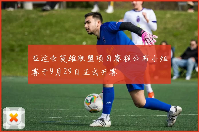 亚运会英雄联盟项目赛程公布小组赛于9月29日正式开赛