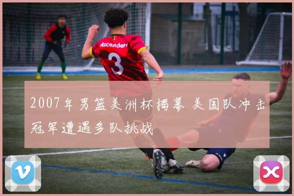 2007年男篮美洲杯揭幕 美国队冲击冠军遭遇多队挑战