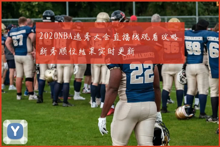 2020NBA选秀大会直播线观看攻略 新秀顺位结果实时更新