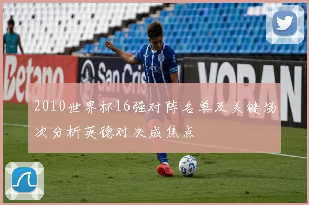 2010世界杯16强对阵名单及关键场次分析英德对决成焦点