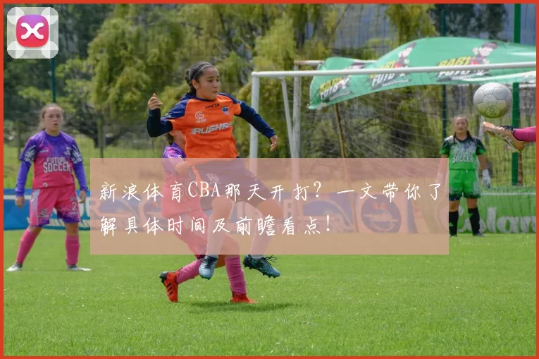 新浪体育CBA那天开打？一文带你了解具体时间及前瞻看点！