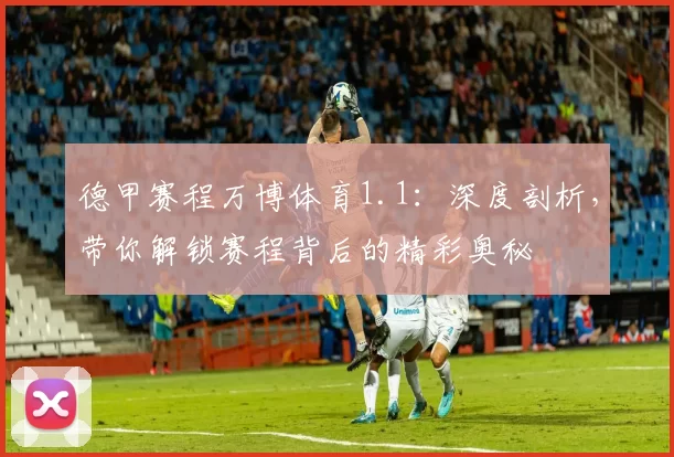 德甲赛程万博体育1.1：深度剖析，带你解锁赛程背后的精彩奥秘