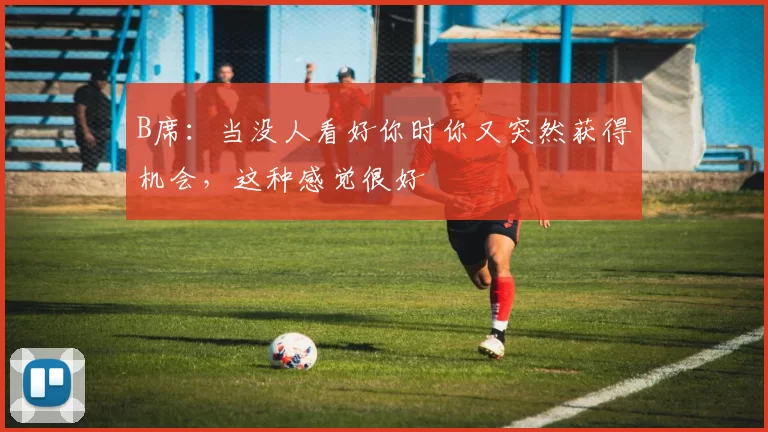 B席：当没人看好你时你又突然获得机会，这种感觉很好