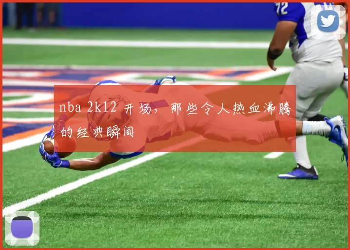 nba 2k12 开场，那些令人热血沸腾的经典瞬间