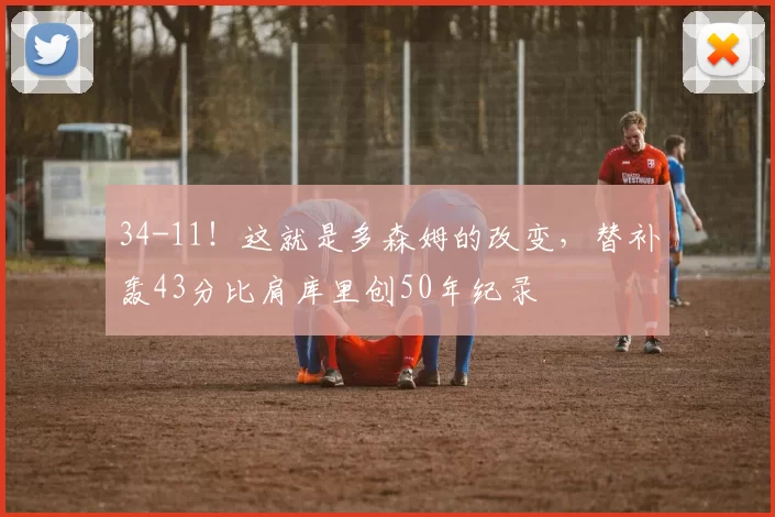 34-11！这就是多森姆的改变，替补轰43分比肩库里创50年纪录