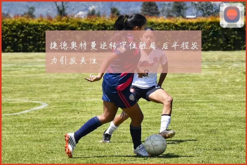 捷德奥特曼逆转守住胜局 后半程发力引发关注