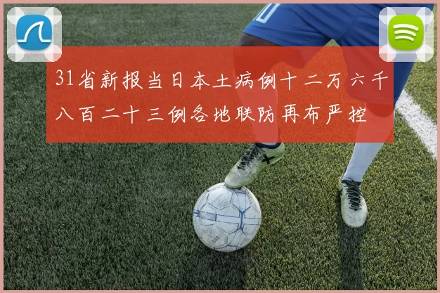 31省新报当日本土病例十二万六千八百二十三例各地联防再布严控