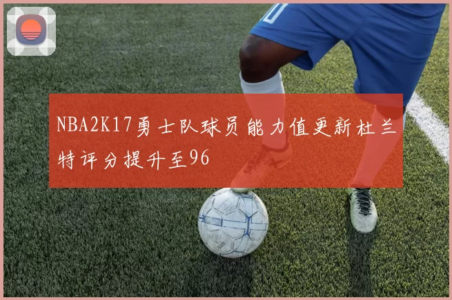 NBA2K17勇士队球员能力值更新杜兰特评分提升至96