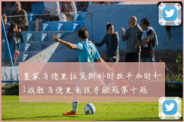 皇家马德里拉莫斯补时扳平加时4-1战胜马德里竞技夺欧冠第十冠
