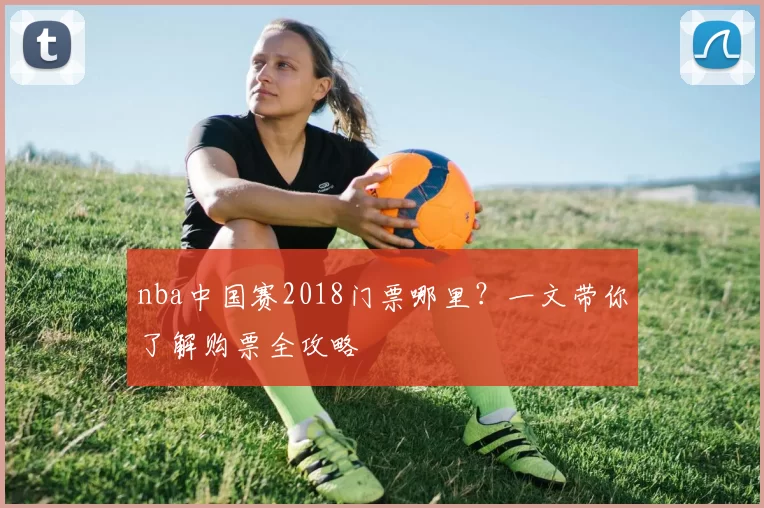 nba中国赛2018门票哪里？一文带你了解购票全攻略