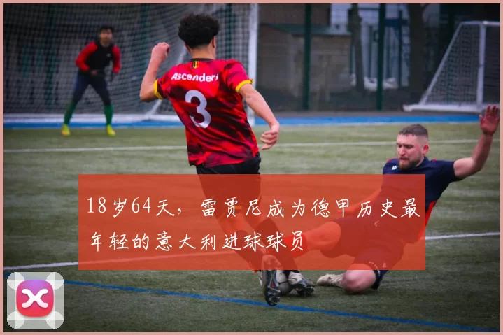 18岁64天，雷贾尼成为德甲历史最年轻的意大利进球球员