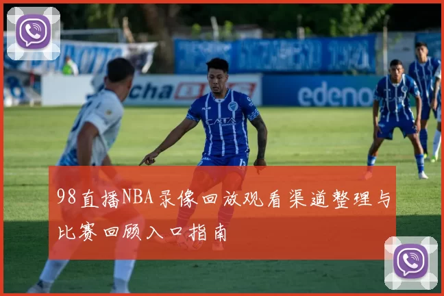 98直播NBA录像回放观看渠道整理与比赛回顾入口指南