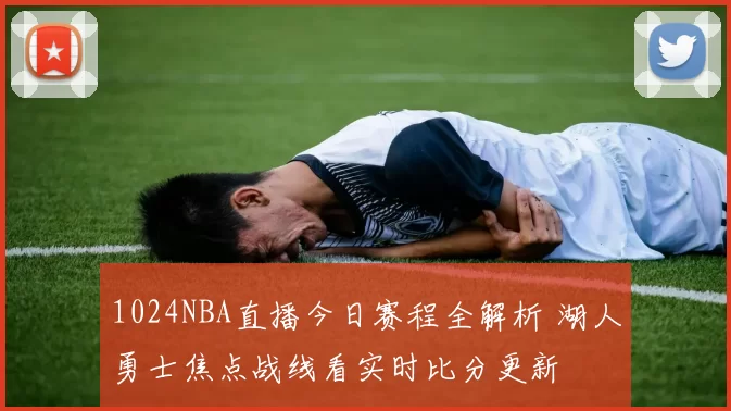 1024NBA直播今日赛程全解析 湖人勇士焦点战线看实时比分更新