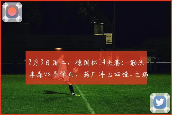 2月3日周二，德国杯14决赛：勒沃库森vs圣保利，药厂冲击四强_主场_联赛_欧冠